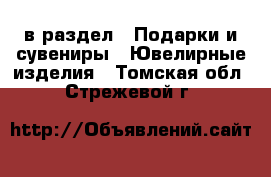  в раздел : Подарки и сувениры » Ювелирные изделия . Томская обл.,Стрежевой г.